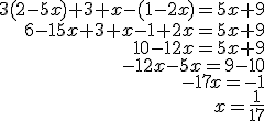 \begin{align*} 3(2-5x)+3+x-(1-2x) =5x+9 \\ 6-15x+3+x-1+2x =5x+9 \\ 10-12x =5x+9 \\ -12x-5x =9-10 \\ -17x =-1 \\ x =\frac{1}{17} \end{align*}